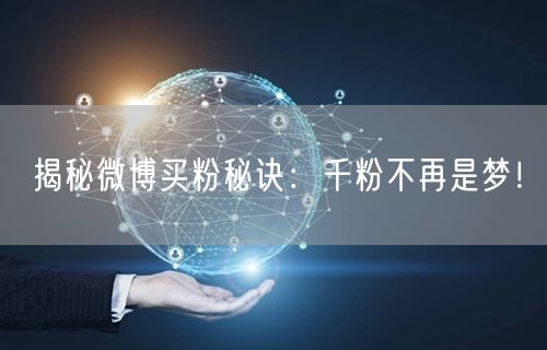 揭秘微博买粉秘诀:千粉不再是梦!