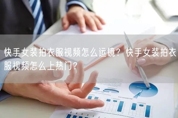 快手女装拍衣服视频怎么运镜？快手女装拍衣服视频怎么上热门？