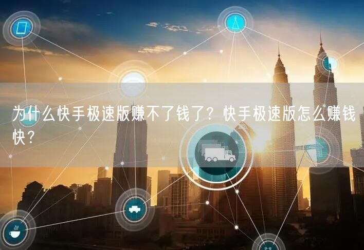 为什么快手极速版赚不了钱了？快手极速版怎么赚钱快？