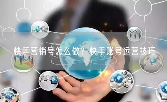 快手营销号怎么做？快手账号运营技巧