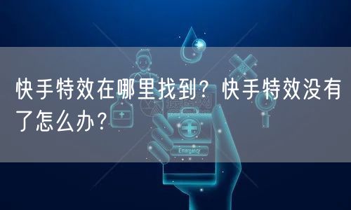 快手特效在哪里找到？快手特效没有了怎么办？