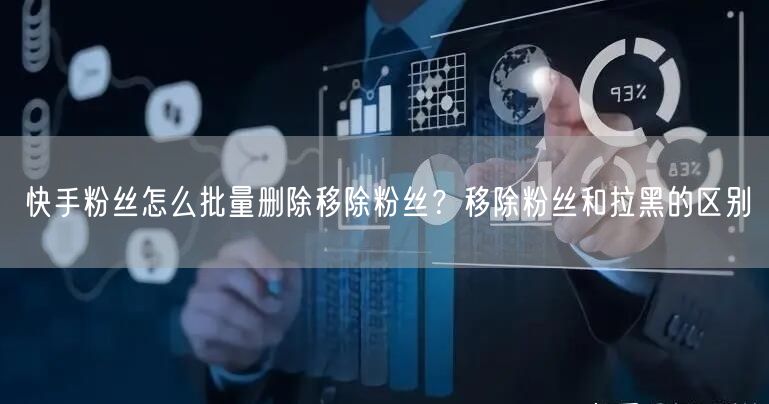 快手粉丝怎么批量删除移除粉丝?移除粉丝和拉黑的区别