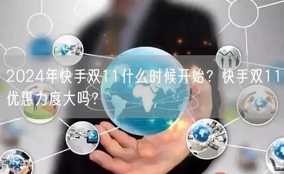 2024年快手双11什么时候开始?快手双11优惠力度大吗?