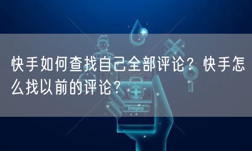 快手如何查找自己全部评论?快手怎么找以前的评论?