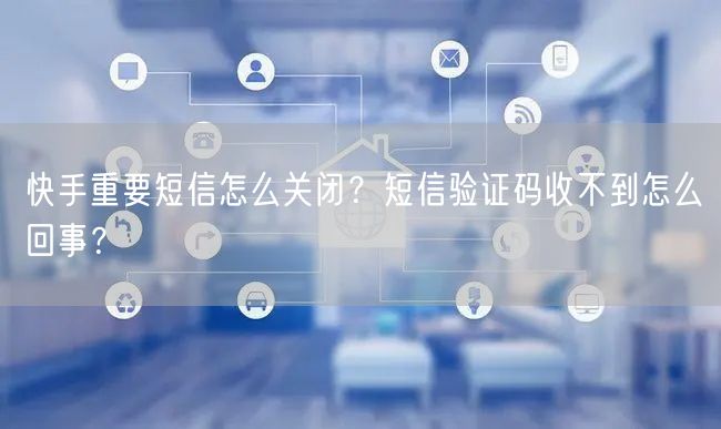 快手重要短信怎么关闭？短信验证码收不到怎么回事？