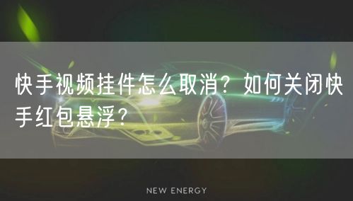 快手视频挂件怎么取消？如何关闭快手红包悬浮？