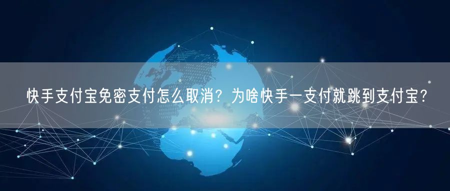 快手支付宝免密支付怎么取消？为啥快手一支付就跳到支付宝？