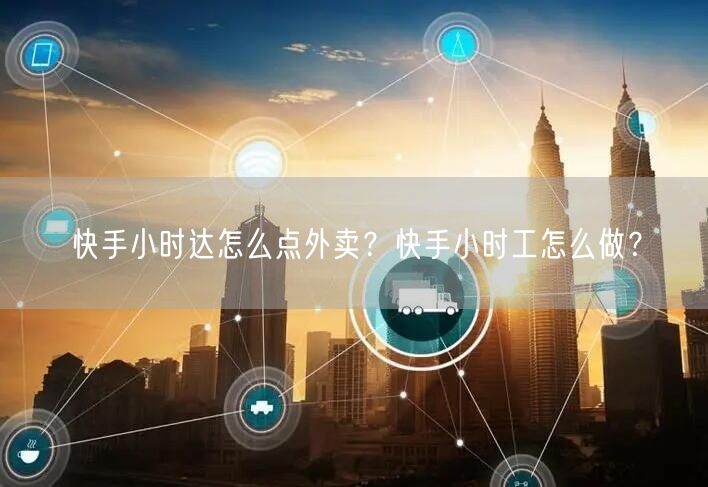 快手小时达怎么点外卖？快手小时工怎么做？
