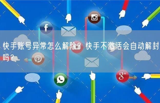 快手账号异常怎么解除？快手不激活会自动解封吗？