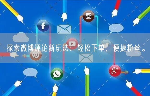 探索微博评论新玩法：轻松下单，便捷粉丝。