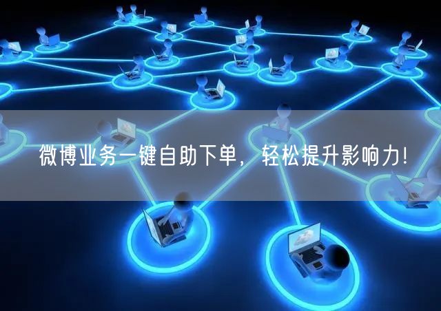 微博业务一键自助下单，轻松提升影响力！