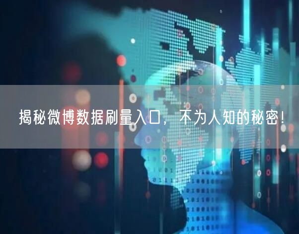 揭秘微博数据刷量入口，不为人知的秘密！