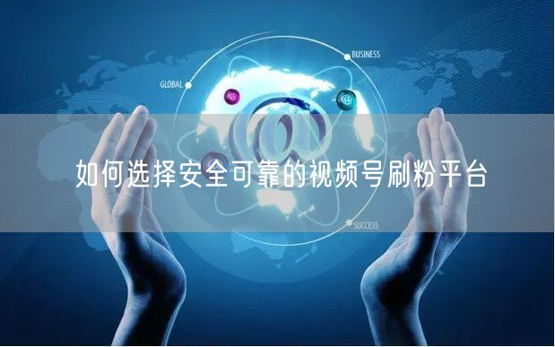 如何选择安全可靠的视频号刷粉平台