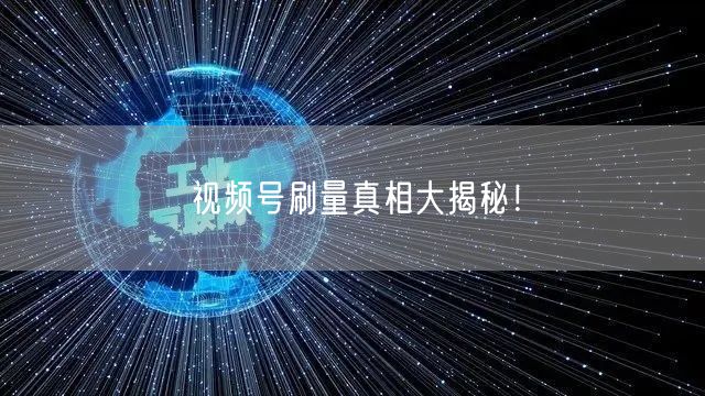 视频号刷量真相大揭秘！