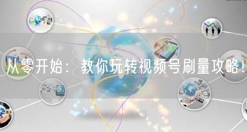 从零开始：教你玩转视频号刷量攻略！