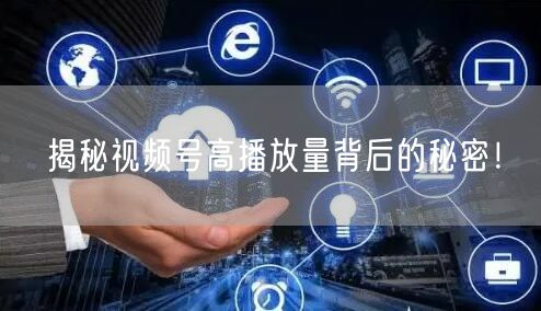 揭秘视频号高播放量背后的秘密!
