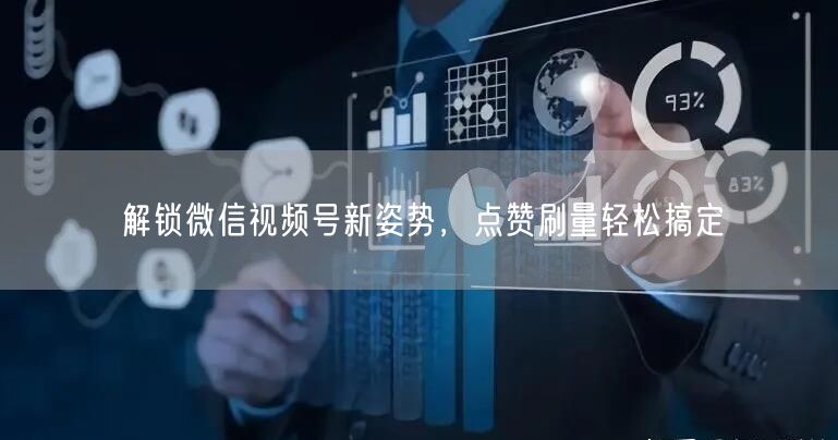 解锁微信视频号新姿势，点赞刷量轻松搞定