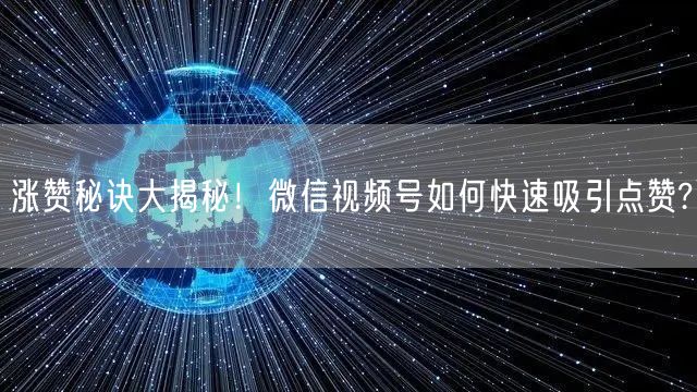 涨赞秘诀大揭秘！微信视频号如何快速吸引点赞?