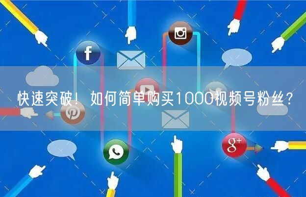 快速突破！如何简单购买1000视频号粉丝？