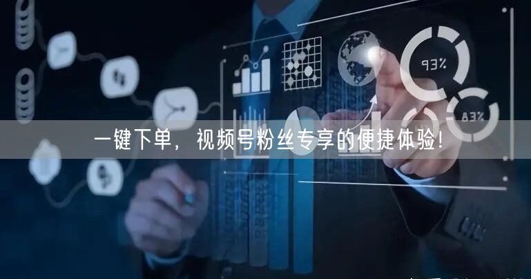 一键下单，视频号粉丝专享的便捷体验！