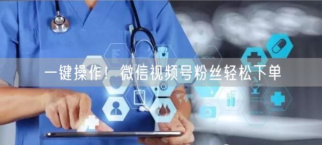 一键操作！微信视频号粉丝轻松下单