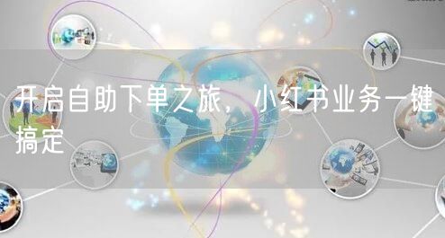 开启自助下单之旅,小红书业务一键搞定