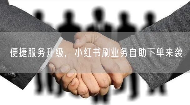 便捷服务升级,小红书刷业务自助下单来袭