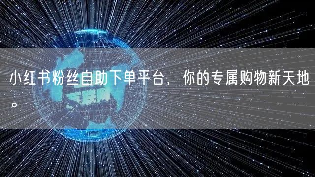 小红书粉丝自助下单平台，你的专属购物新天地。