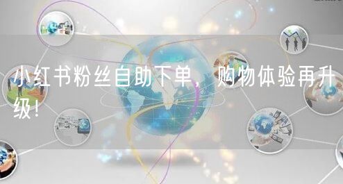 小红书粉丝自助下单，购物体验再升级！