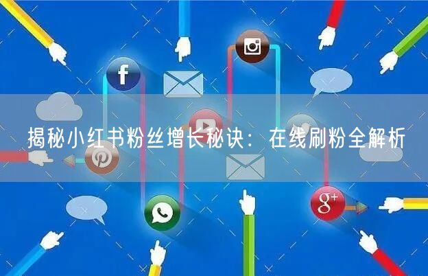 揭秘小红书粉丝增长秘诀：在线刷粉全解析