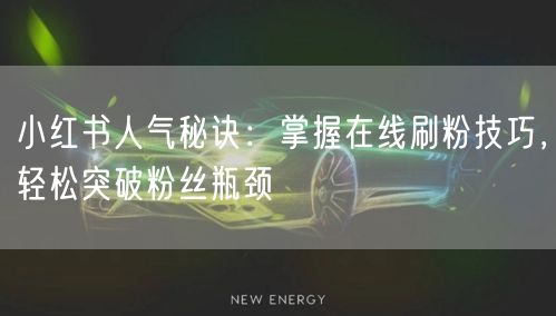 小红书人气秘诀：掌握在线刷粉技巧，轻松突破粉丝瓶颈