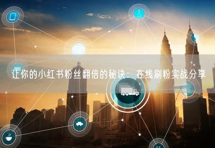 让你的小红书粉丝翻倍的秘诀：在线刷粉实战分享