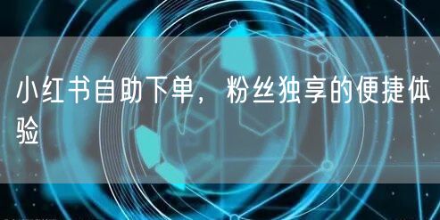 小红书自助下单，粉丝独享的便捷体验