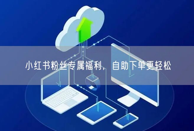 小红书粉丝专属福利，自助下单更轻松