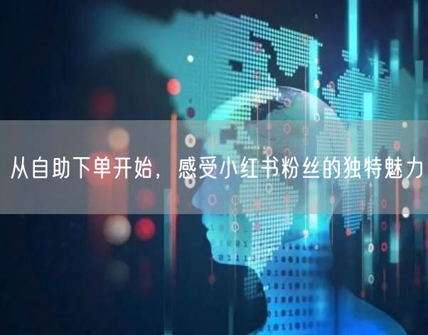 从自助下单开始，感受小红书粉丝的独特魅力