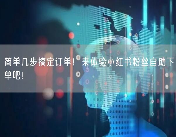简单几步搞定订单！来体验小红书粉丝自助下单吧！