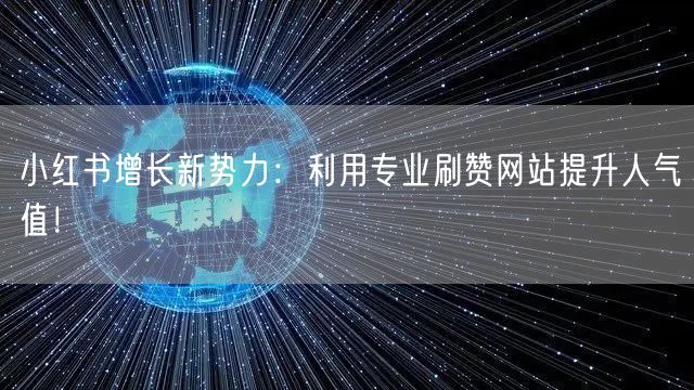 小红书增长新势力：利用专业刷赞网站提升人气值！