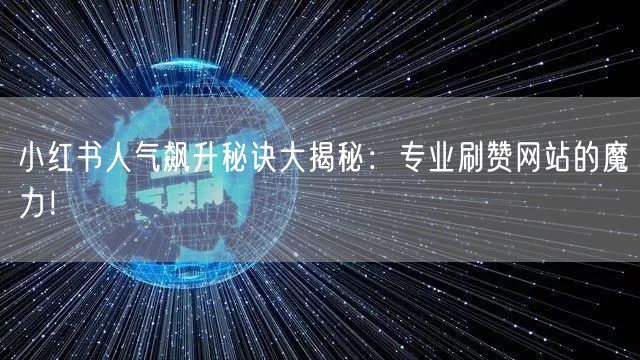 小红书人气飙升秘诀大揭秘：专业刷赞网站的魔力！