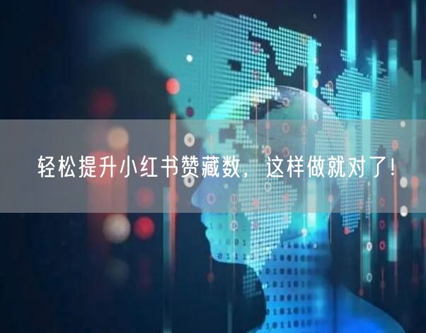 轻松提升小红书赞藏数，这样做就对了！
