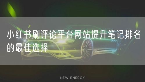 小红书刷评论平台网站提升笔记排名的最佳选择