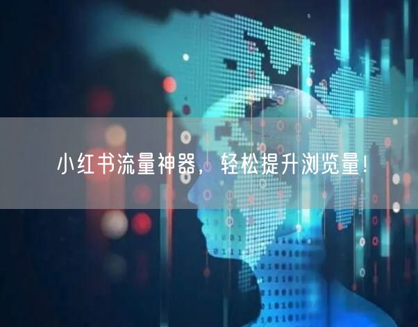 小红书流量神器，轻松提升浏览量！