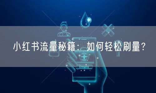 小红书流量秘籍：如何轻松刷量？