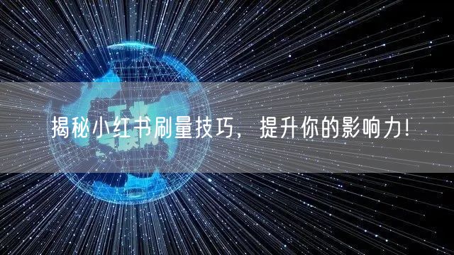 揭秘小红书刷量技巧，提升你的影响力！