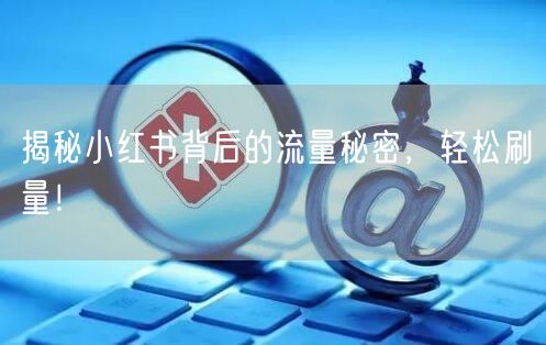 揭秘小红书背后的流量秘密，轻松刷量！