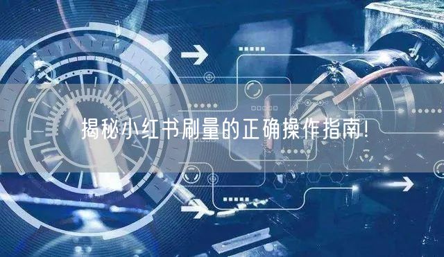 揭秘小红书刷量的正确操作指南！