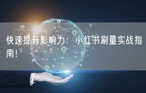 快速提升影响力：小红书刷量实战指南！