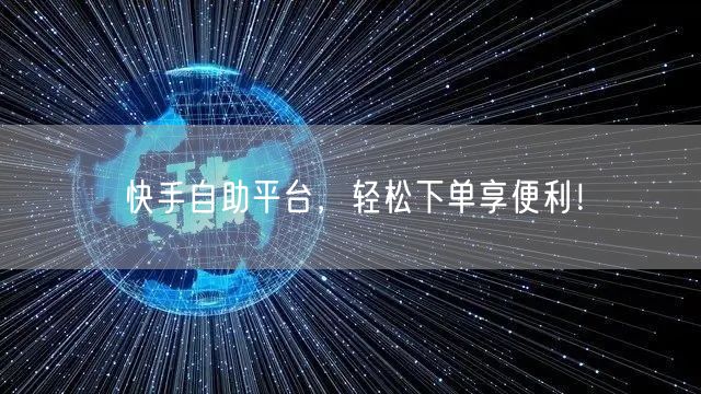 快手自助平台,轻松下单享便利!