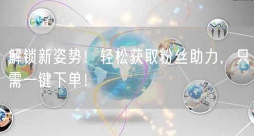 解锁新姿势！轻松获取粉丝助力，只需一键下单！