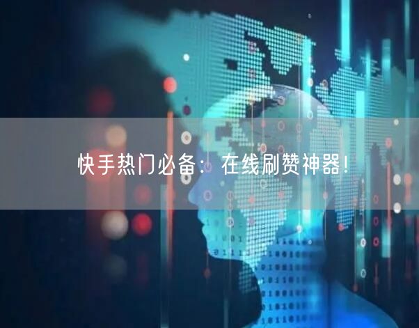 快手热门必备：在线刷赞神器！