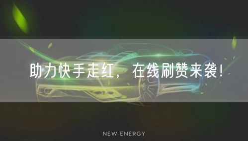 助力快手走红，在线刷赞来袭！